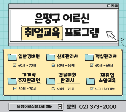은평구 어르신 취업교육 프로그램
 ○ 일반경비원
 ○ 기계식주차관리인
 ○ 건물미화관리사 
 ○ 산후관리사
 ○ 객실관리사
 ○ 재취업 소양교육
문    의 : 은평어르신일자리센터(02-373-2000)