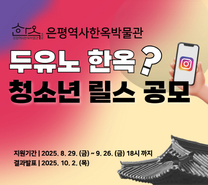 은평역사한옥박물관
두유노 한옥?  청소년 한옥 릴스 공모전
지원기간 : 2025. 8. 29. (금) ~ 2025. 9. 26. (금) 18시 까지
결과발표 : 2025. 10. 2. (목)
